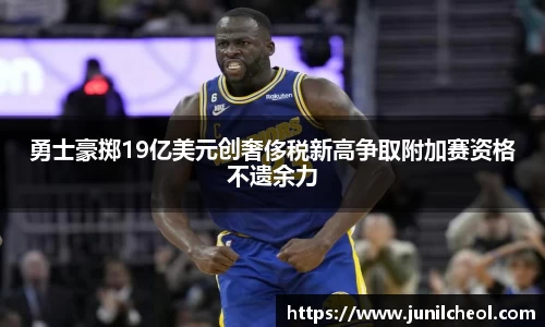 勇士豪掷19亿美元创奢侈税新高争取附加赛资格不遗余力