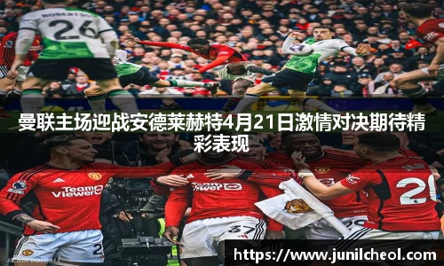 曼联主场迎战安德莱赫特4月21日激情对决期待精彩表现